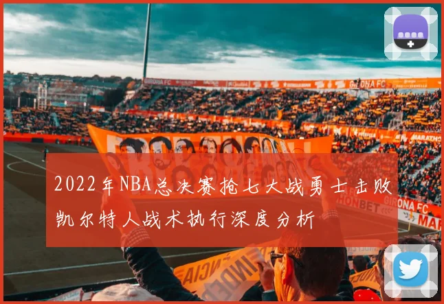 2022年NBA总决赛抢七大战勇士击败凯尔特人战术执行深度分析