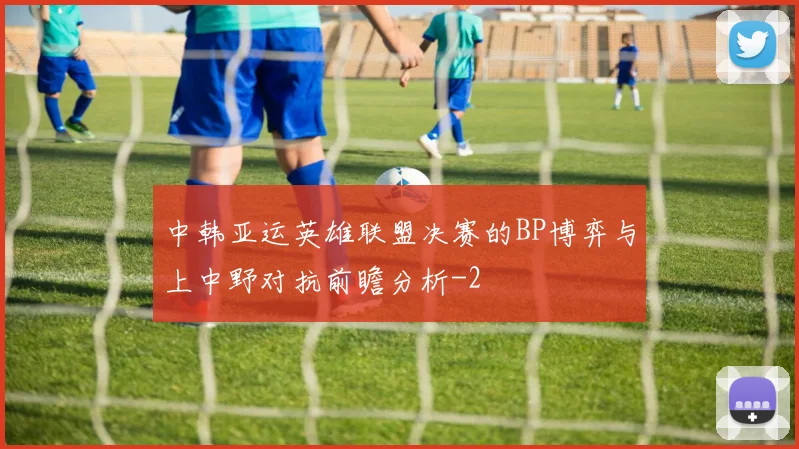 中韩亚运英雄联盟决赛的BP博弈与上中野对抗前瞻分析