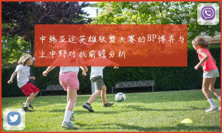 中韩亚运英雄联盟决赛的BP博弈与上中野对抗前瞻分析