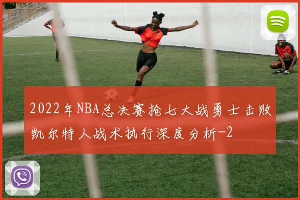 2022年NBA总决赛抢七大战勇士击败凯尔特人战术执行深度分析