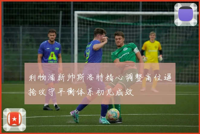 利物浦新帅斯洛特精心调整高位逼抢攻守平衡体系初见成效